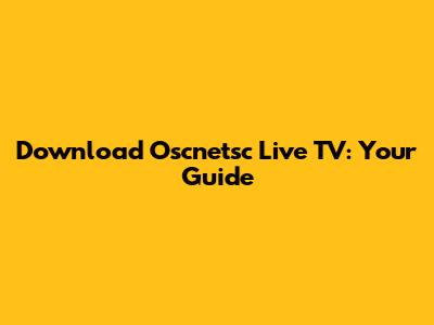 Download Oscnetsc Live TV: Your Guide
