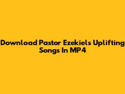 Download Pastor Ezekiel's Uplifting Songs In MP4