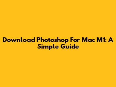 Download Photoshop For Mac M1: A Simple Guide