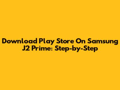Download Play Store On Samsung J2 Prime: Step-by-Step
