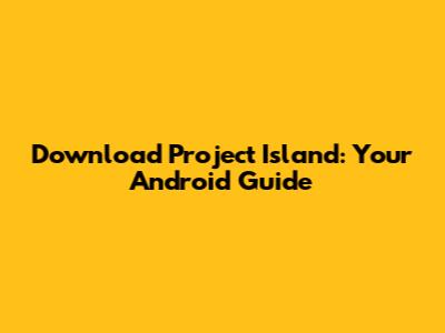 Download Project Island: Your Android Guide
