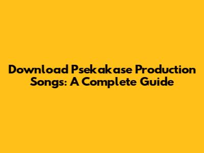 Download Psekakase Production Songs: A Complete Guide