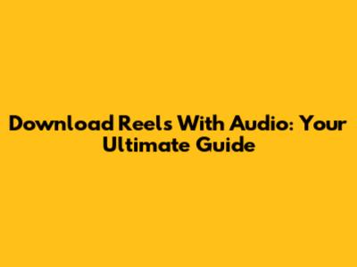 Download Reels With Audio: Your Ultimate Guide