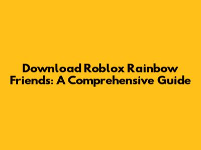 Download Roblox Rainbow Friends: A Comprehensive Guide
