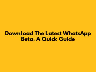 Download The Latest WhatsApp Beta: A Quick Guide