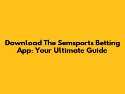 Download The Semsports Betting App: Your Ultimate Guide