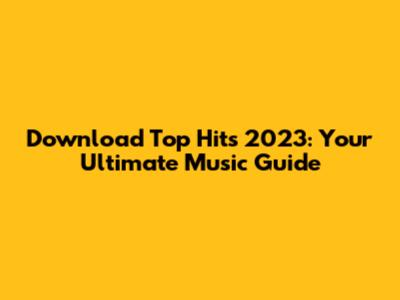 Download Top Hits 2023: Your Ultimate Music Guide