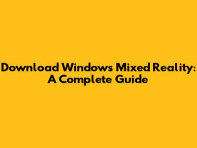 Download Windows Mixed Reality: A Complete Guide