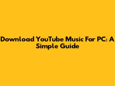 Download YouTube Music For PC: A Simple Guide