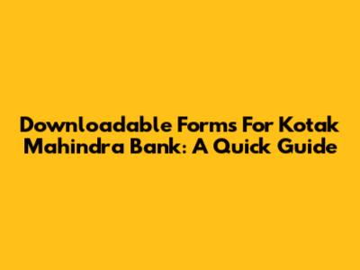 Downloadable Forms For Kotak Mahindra Bank: A Quick Guide