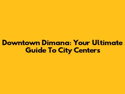 Downtown Dimana: Your Ultimate Guide To City Centers