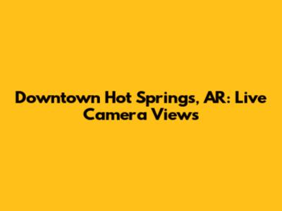 Downtown Hot Springs, AR: Live Camera Views