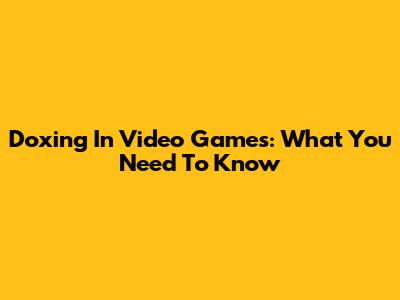 Doxing In Video Games: What You Need To Know