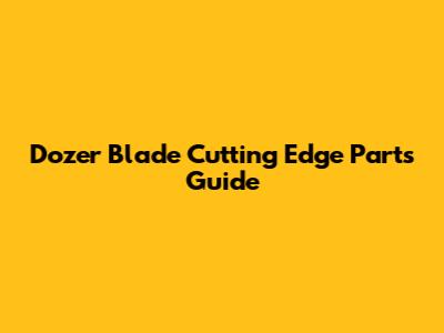 Dozer Blade Cutting Edge Parts Guide