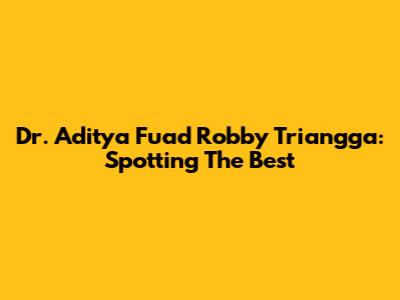 Dr. Aditya Fuad Robby Triangga: Spotting The Best