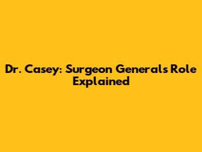 Dr. Casey: Surgeon General's Role Explained