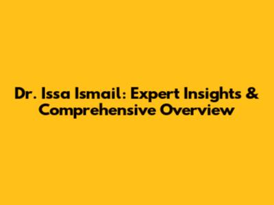 Dr. Issa Ismail: Expert Insights & Comprehensive Overview