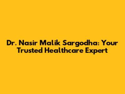Dr. Nasir Malik Sargodha: Your Trusted Healthcare Expert