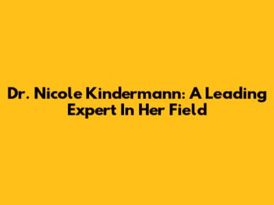Dr. Nicole Kindermann: A Leading Expert In Her Field