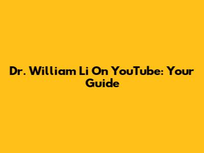 Dr. William Li On YouTube: Your Guide