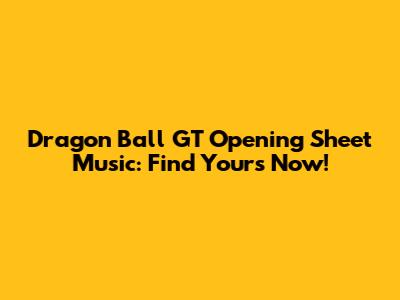 Dragon Ball GT Opening Sheet Music: Find Yours Now!