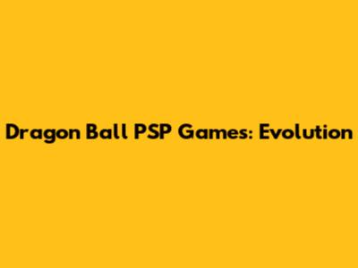 Dragon Ball PSP Games: Evolution