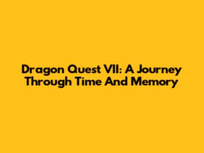 Dragon Quest VII: A Journey Through Time And Memory