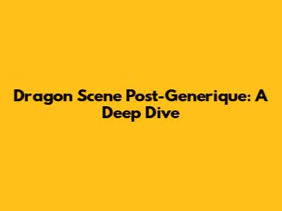 Dragon Scene Post-Generique: A Deep Dive