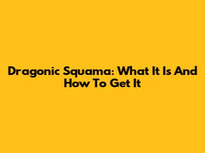 Dragonic Squama: What It Is And How To Get It