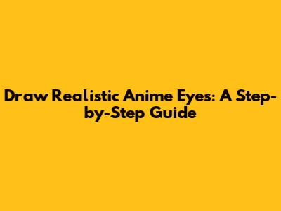 Draw Realistic Anime Eyes: A Step-by-Step Guide
