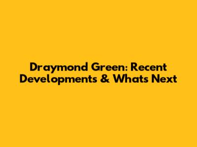 Draymond Green: Recent Developments & What's Next