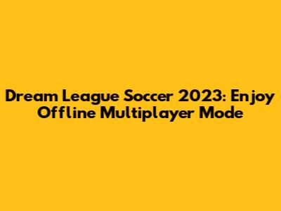 Dream League Soccer 2023: Enjoy Offline Multiplayer Mode