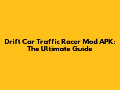 Drift Car Traffic Racer Mod APK: The Ultimate Guide