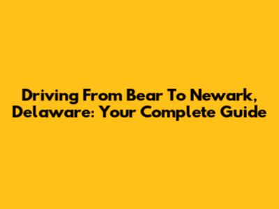 Driving From Bear To Newark, Delaware: Your Complete Guide