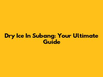 Dry Ice In Subang: Your Ultimate Guide