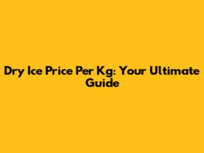 Dry Ice Price Per Kg: Your Ultimate Guide