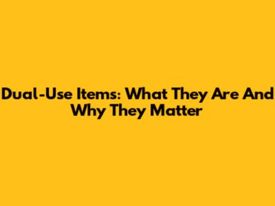 Dual-Use Items: What They Are And Why They Matter