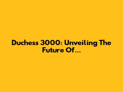 Duchess 3000: Unveiling The Future Of...