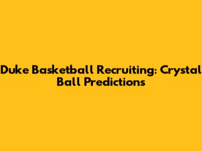 Duke Basketball Recruiting: Crystal Ball Predictions