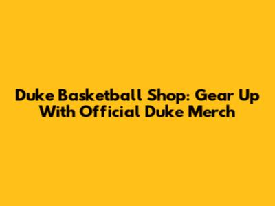 Duke Basketball Shop: Gear Up With Official Duke Merch