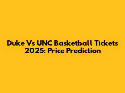 Duke Vs UNC Basketball Tickets 2025: Price Prediction