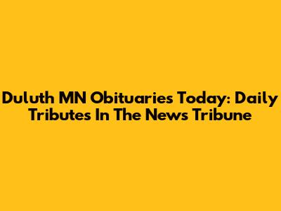 Duluth MN Obituaries Today: Daily Tributes In The News Tribune