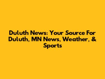 Duluth News: Your Source For Duluth, MN News, Weather, & Sports