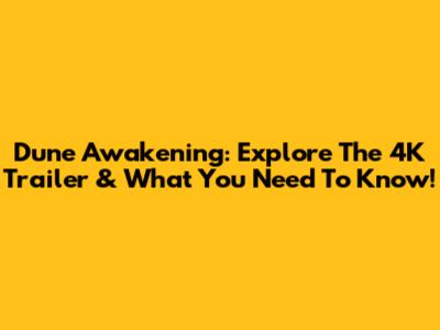 Dune Awakening: Explore The 4K Trailer & What You Need To Know!