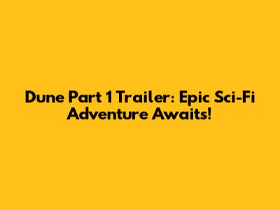 Dune Part 1 Trailer: Epic Sci-Fi Adventure Awaits!