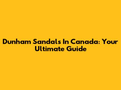Dunham Sandals In Canada: Your Ultimate Guide