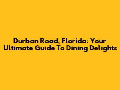 Durban Road, Florida: Your Ultimate Guide To Dining Delights
