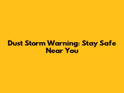 Dust Storm Warning: Stay Safe Near You