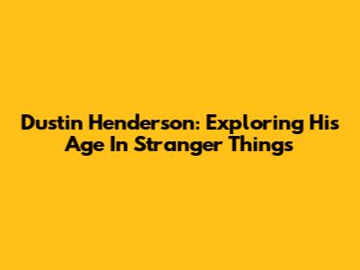 Dustin Henderson: Exploring His Age In Stranger Things