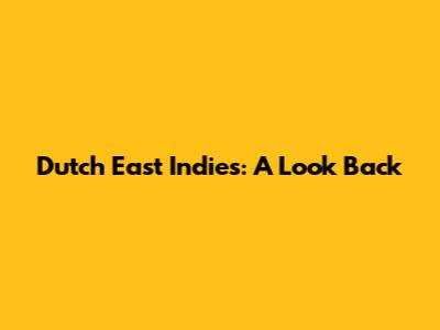 Dutch East Indies: A Look Back